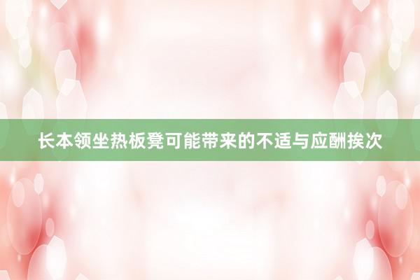 长本领坐热板凳可能带来的不适与应酬挨次