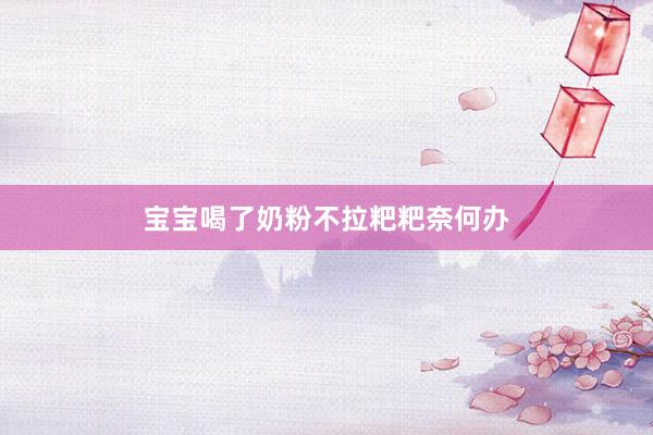 宝宝喝了奶粉不拉粑粑奈何办