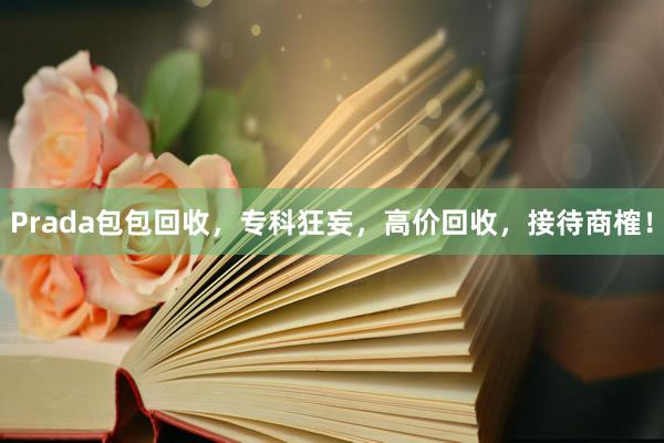 Prada包包回收，专科狂妄，高价回收，接待商榷！