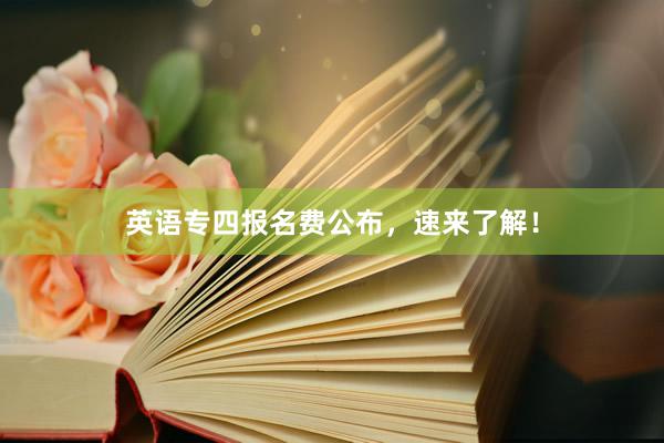 英语专四报名费公布，速来了解！