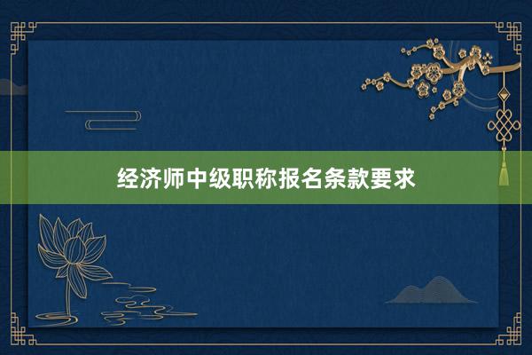 经济师中级职称报名条款要求