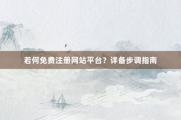若何免费注册网站平台？详备步调指南