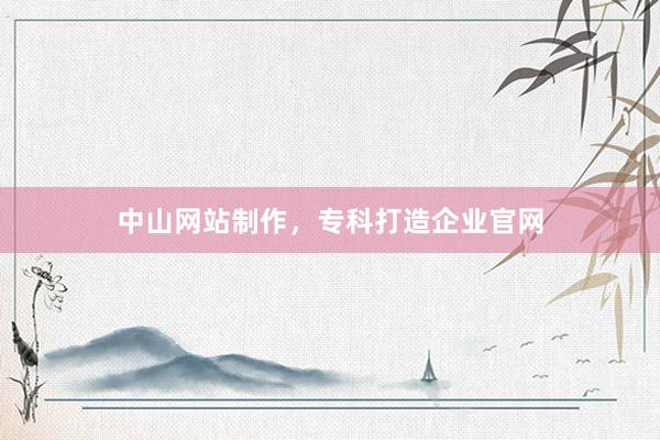 中山网站制作，专科打造企业官网