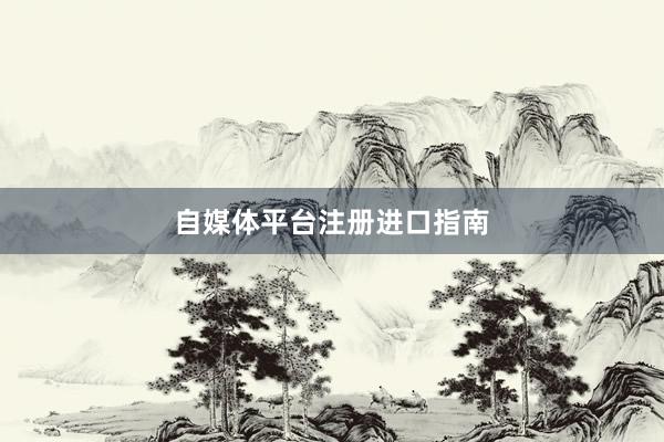 自媒体平台注册进口指南