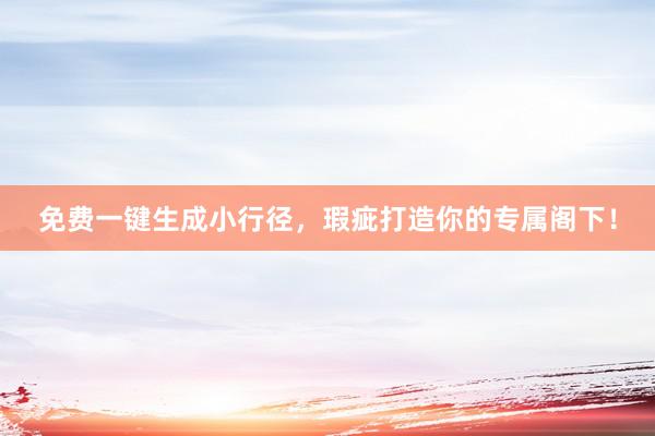 免费一键生成小行径，瑕疵打造你的专属阁下！