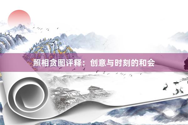 照相贪图评释：创意与时刻的和会