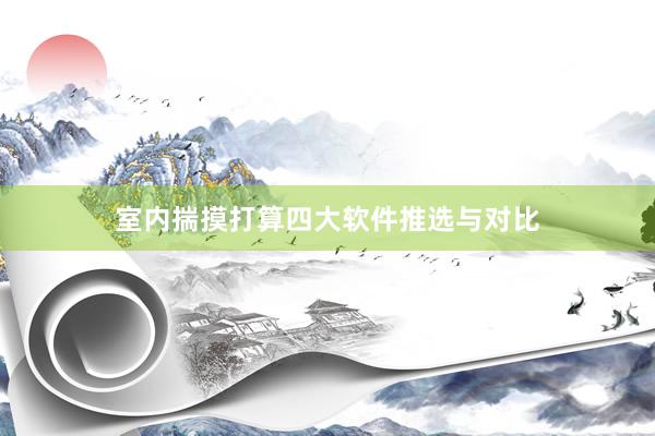 室内揣摸打算四大软件推选与对比