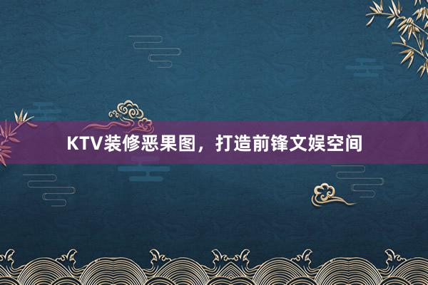 KTV装修恶果图，打造前锋文娱空间
