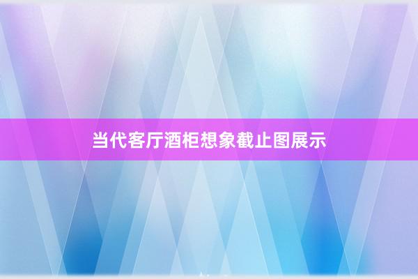当代客厅酒柜想象截止图展示