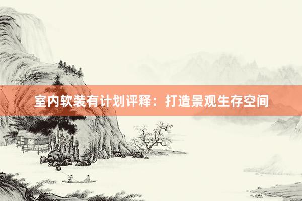 室内软装有计划评释：打造景观生存空间