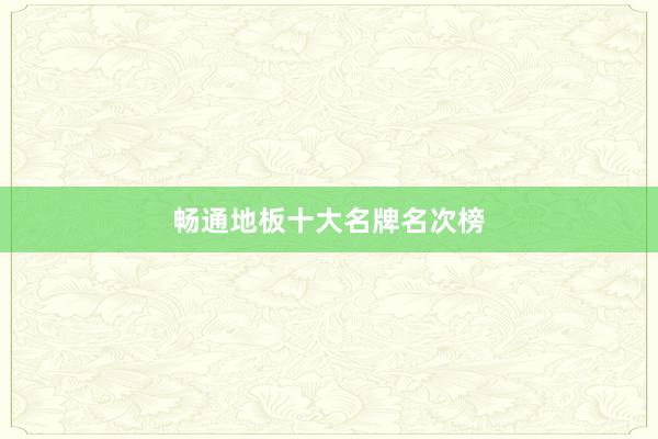 畅通地板十大名牌名次榜