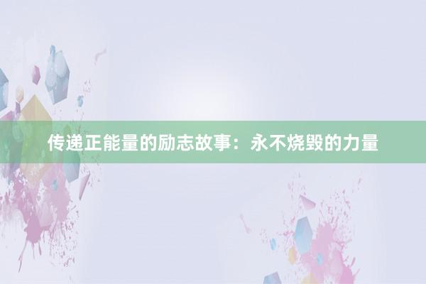 传递正能量的励志故事：永不烧毁的力量