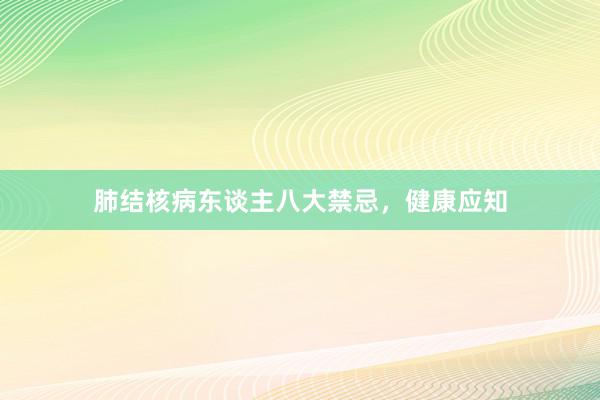 肺结核病东谈主八大禁忌，健康应知