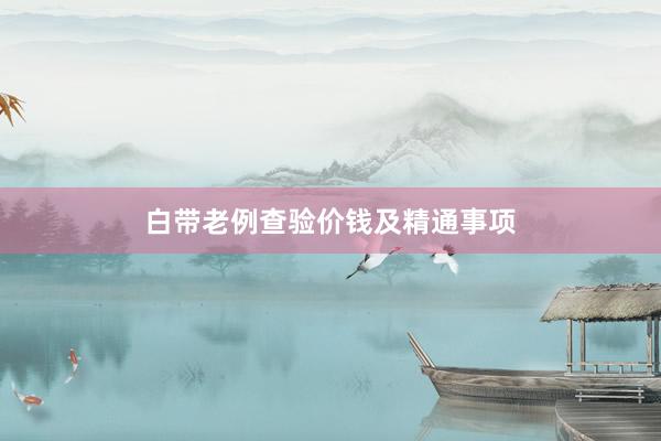白带老例查验价钱及精通事项