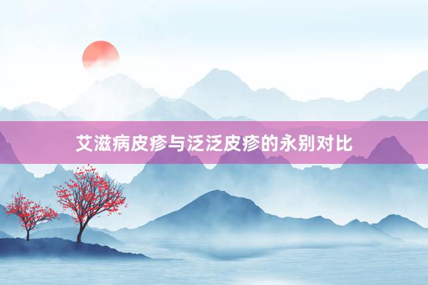 艾滋病皮疹与泛泛皮疹的永别对比