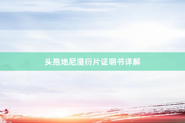 头孢地尼漫衍片证明书详解